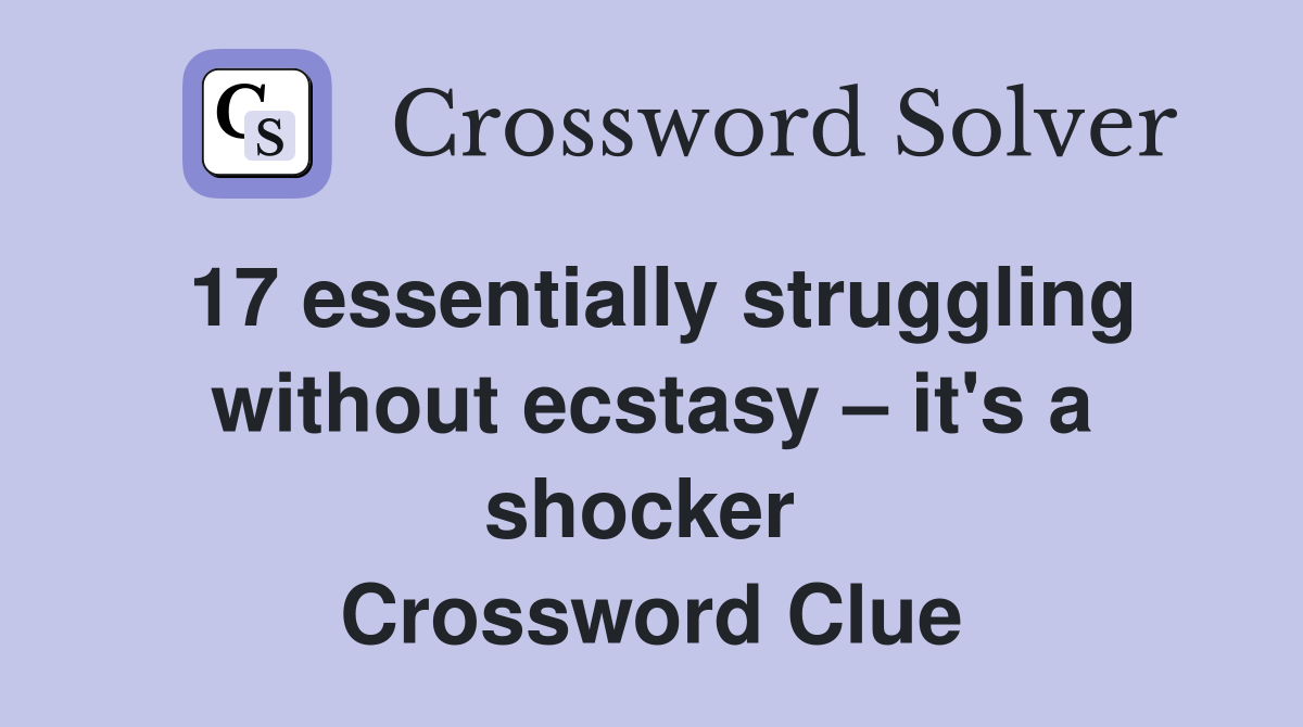 17 essentially struggling without ecstasy – it's a shocker  Crossword Clue