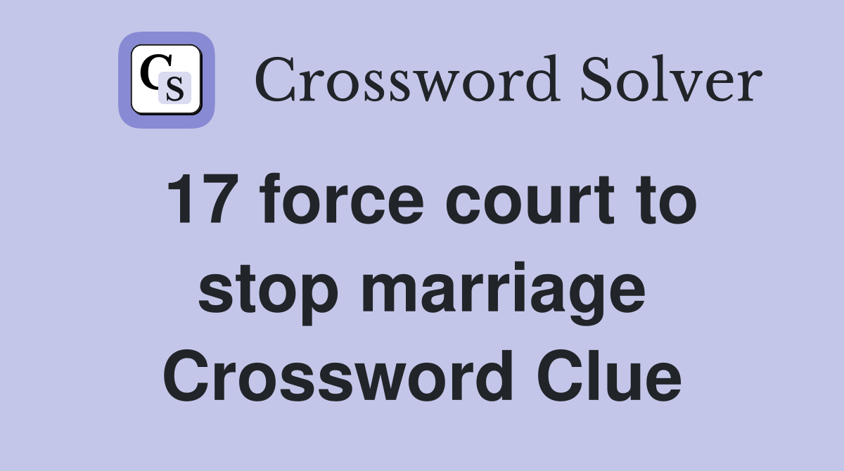 17 force court to stop marriage Crossword Clue