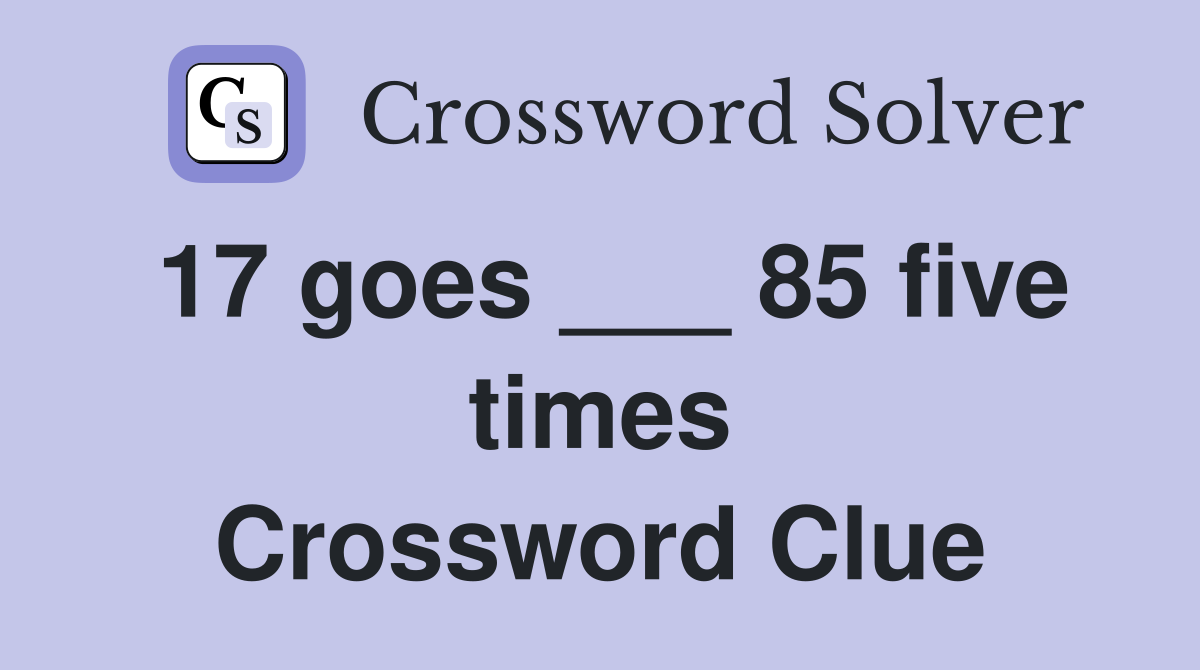 17 goes ___ 85 five times Crossword Clue