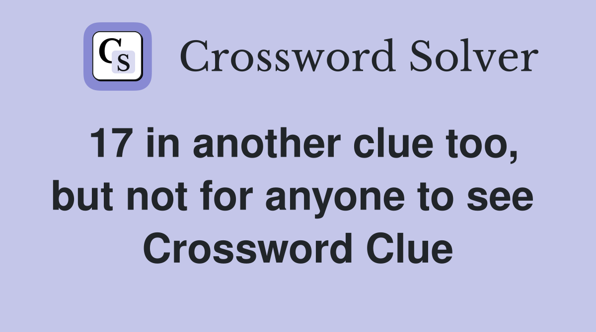 17 in another clue too, but not for anyone to see  Crossword Clue