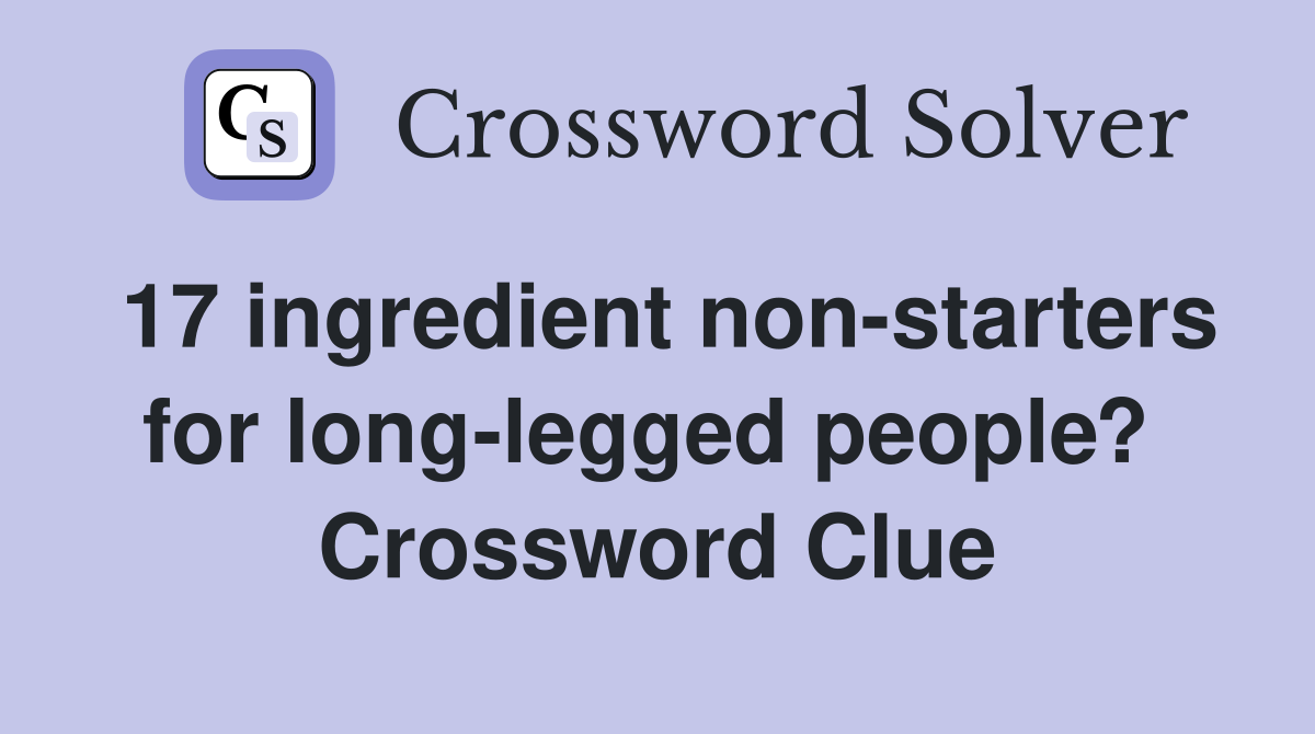 17 ingredient non-starters for long-legged people?  Crossword Clue
