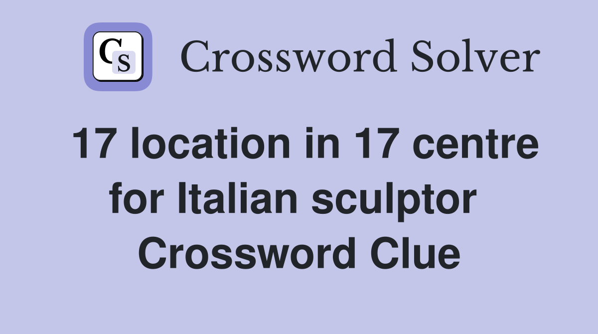 17 location in 17 centre for Italian sculptor  Crossword Clue