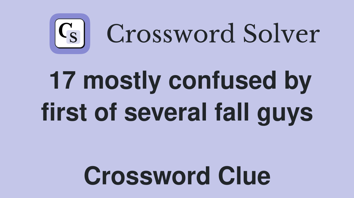 17 mostly confused by first of several fall guys  Crossword Clue