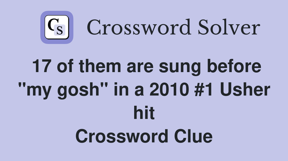 17 of them are sung before "my gosh" in a 2010 #1 Usher hit Crossword Clue