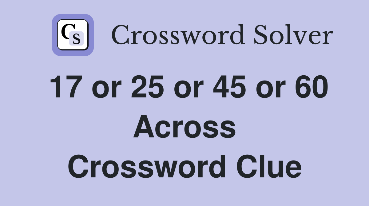 17 or 25 or 45 or 60 Across Crossword Clue