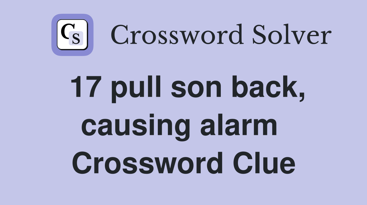 17 pull son back, causing alarm  Crossword Clue