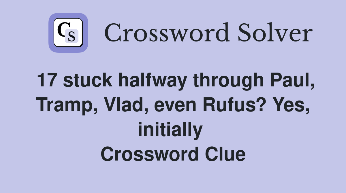 17 stuck halfway through Paul, Tramp, Vlad, even Rufus? Yes, initially  Crossword Clue