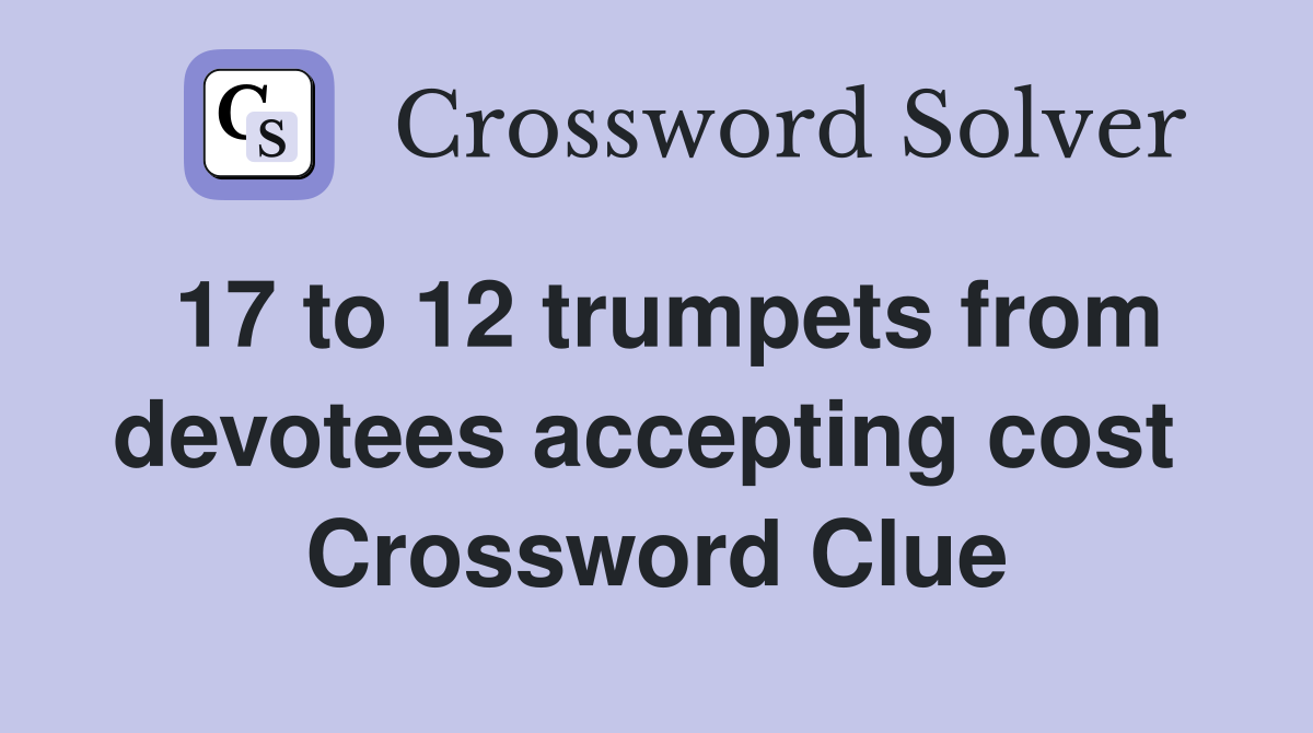 17 to 12 trumpets from devotees accepting cost  Crossword Clue