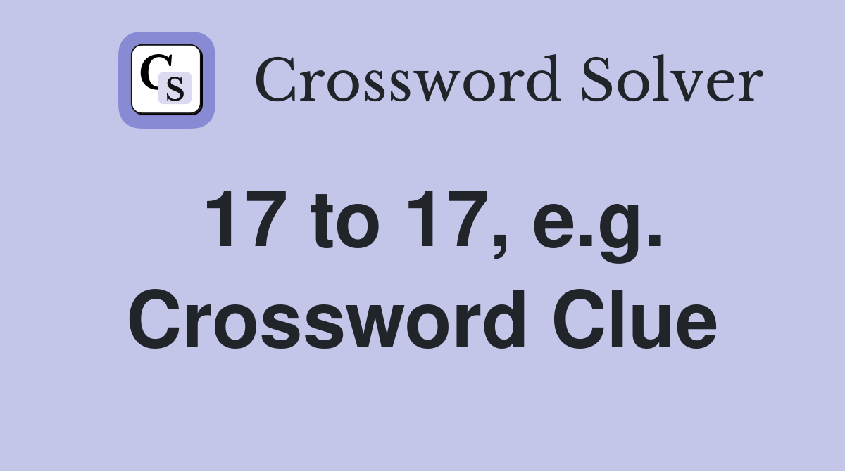 17 to 17, e.g. Crossword Clue