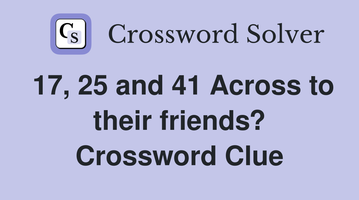 17, 25 and 41 Across to their friends? Crossword Clue