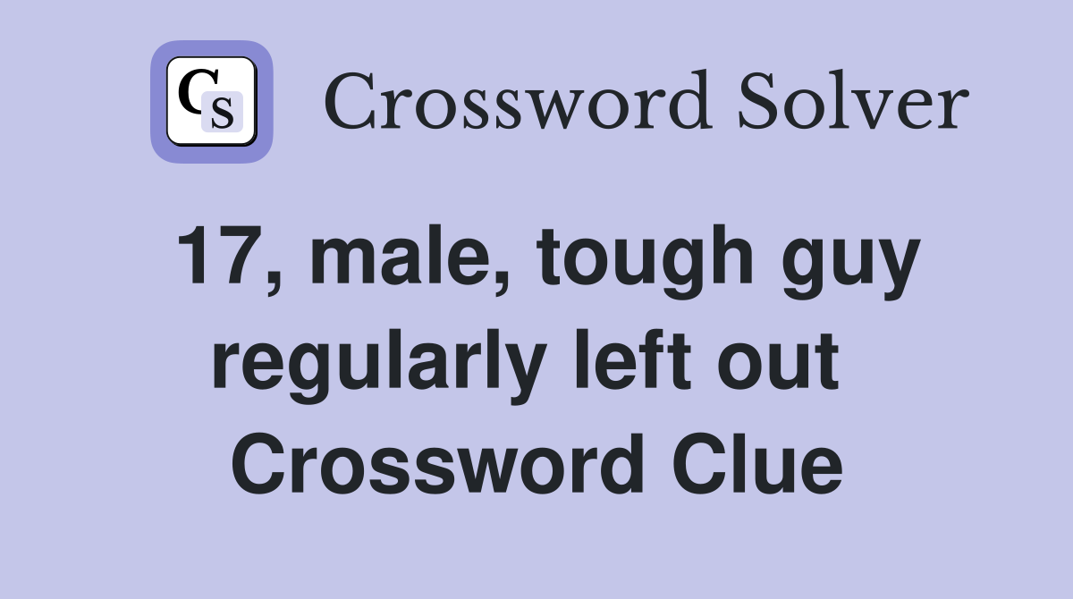 17, male, tough guy regularly left out  Crossword Clue