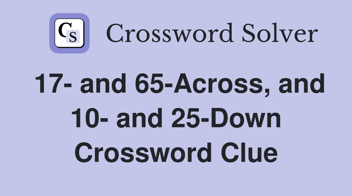17- and 65-Across, and 10- and 25-Down Crossword Clue
