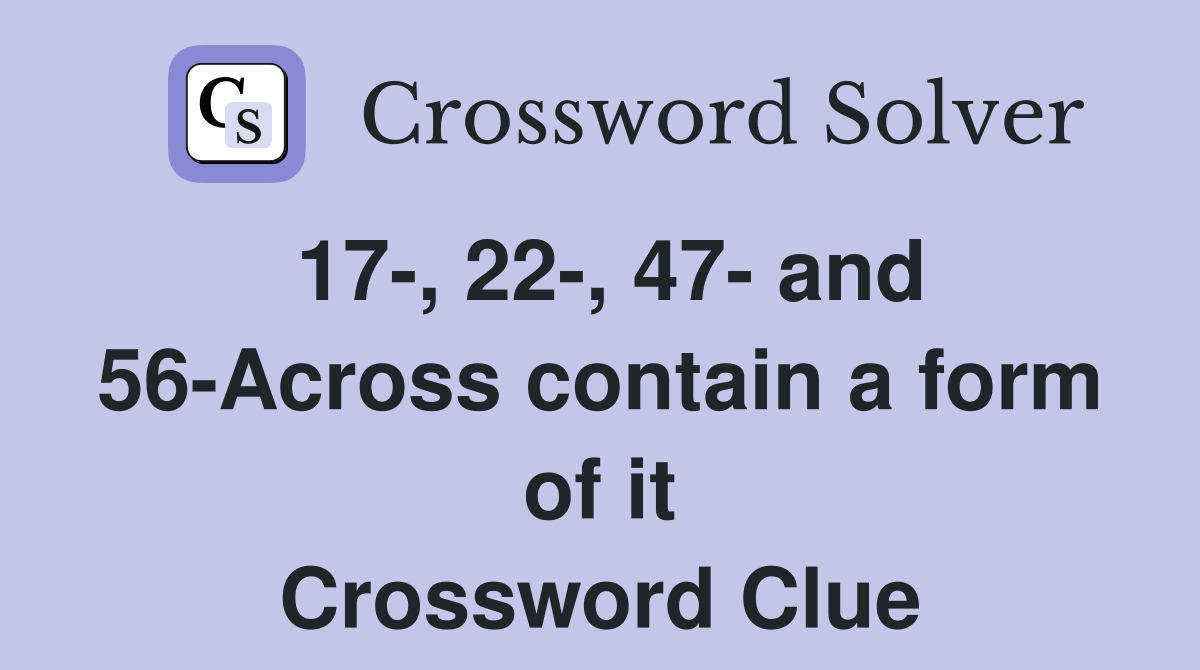 17-, 22-, 47- and 56-Across contain a form of it Crossword Clue
