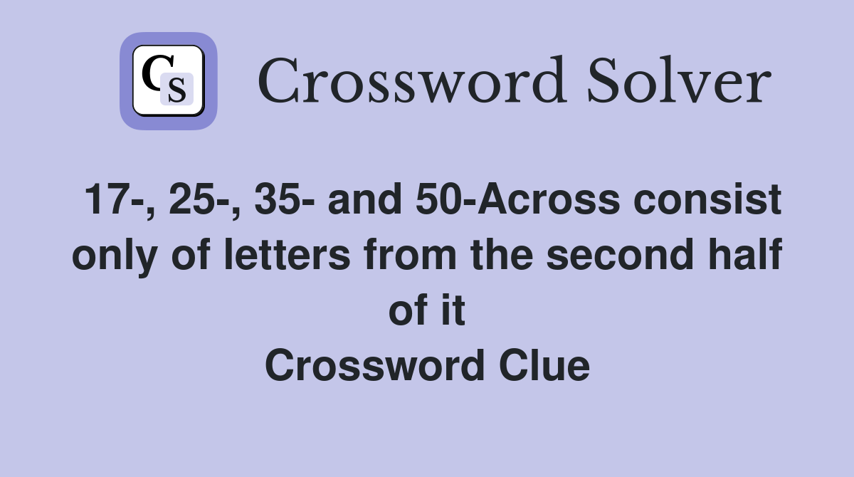17-, 25-, 35- and 50-Across consist only of letters from the second half of it Crossword Clue