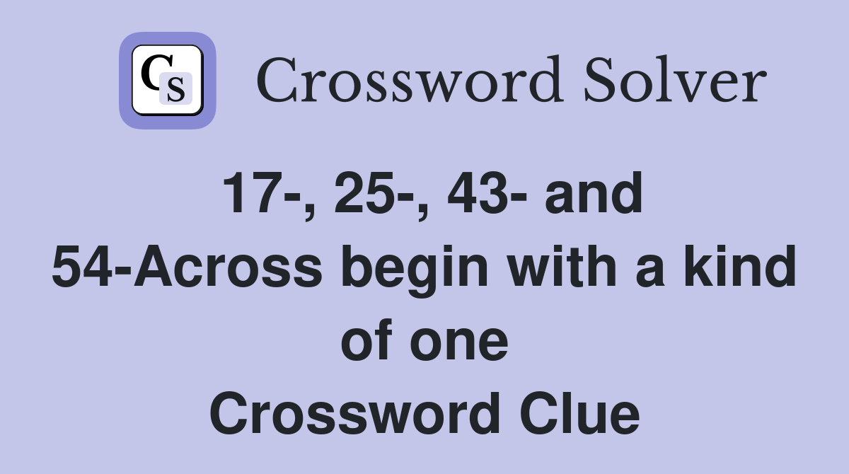 17-, 25-, 43- and 54-Across begin with a kind of one Crossword Clue