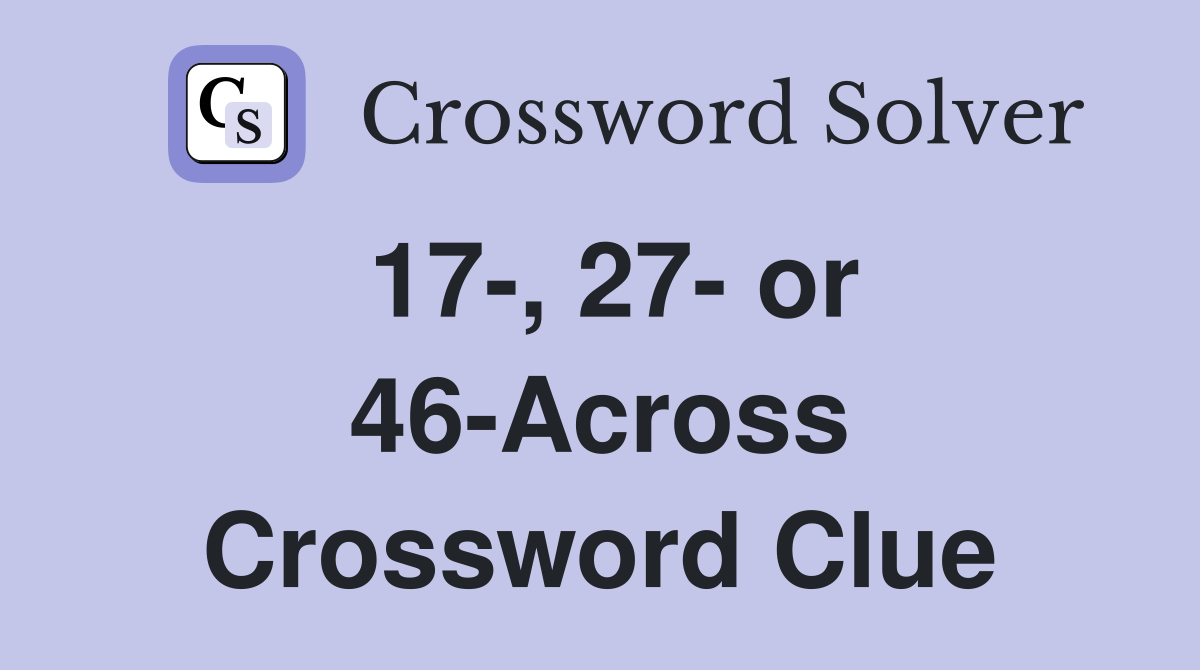 17-, 27- or 46-Across Crossword Clue