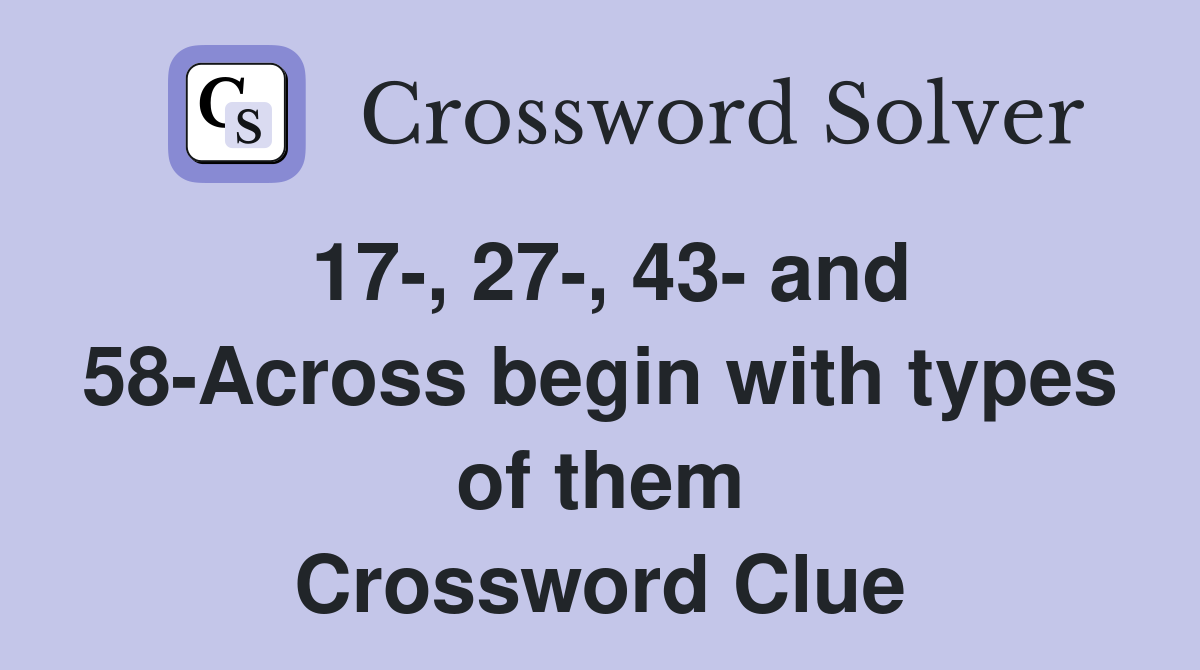 17-, 27-, 43- and 58-Across begin with types of them Crossword Clue