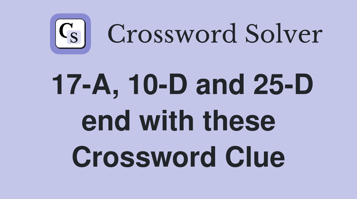17-A, 10-D and 25-D end with these Crossword Clue
