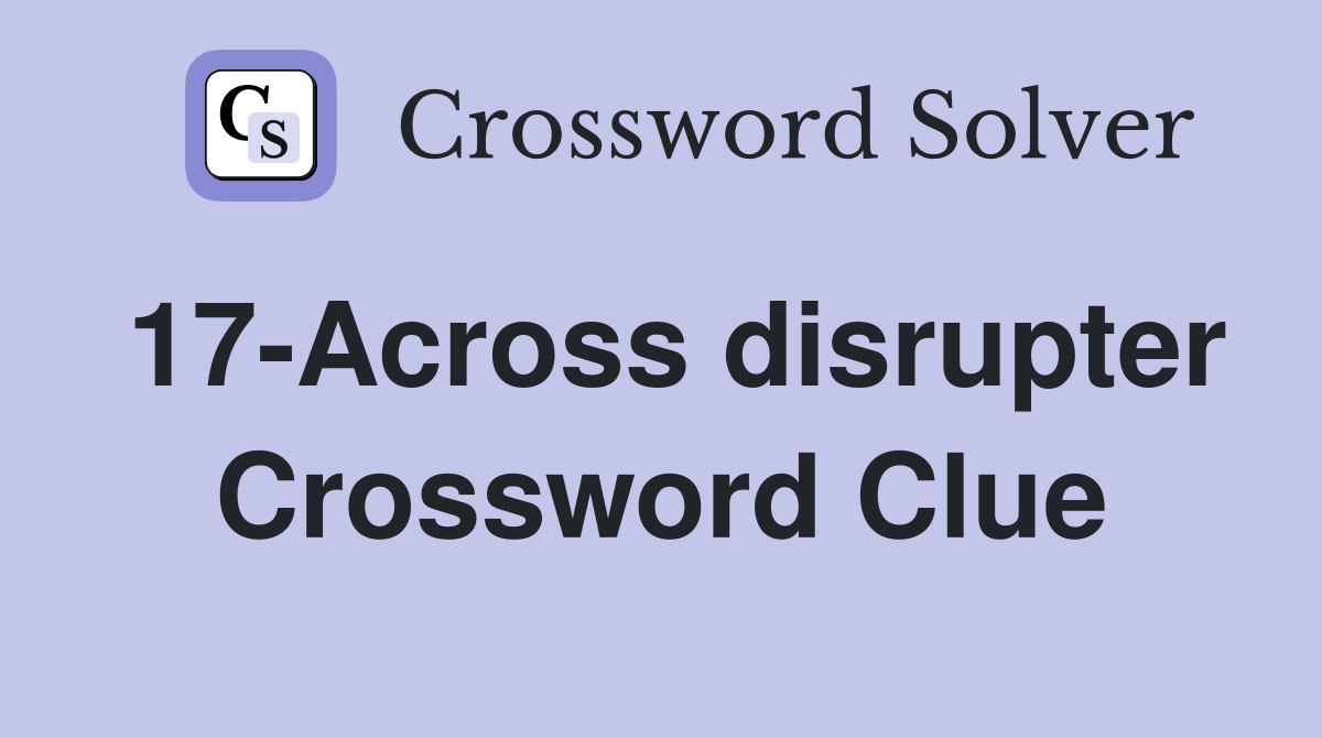 17-Across disrupter Crossword Clue