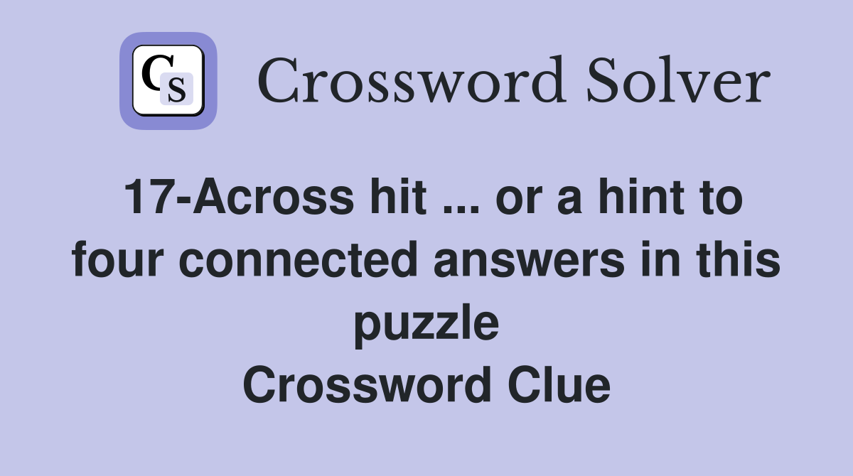 17-Across hit ... or a hint to four connected answers in this puzzle Crossword Clue