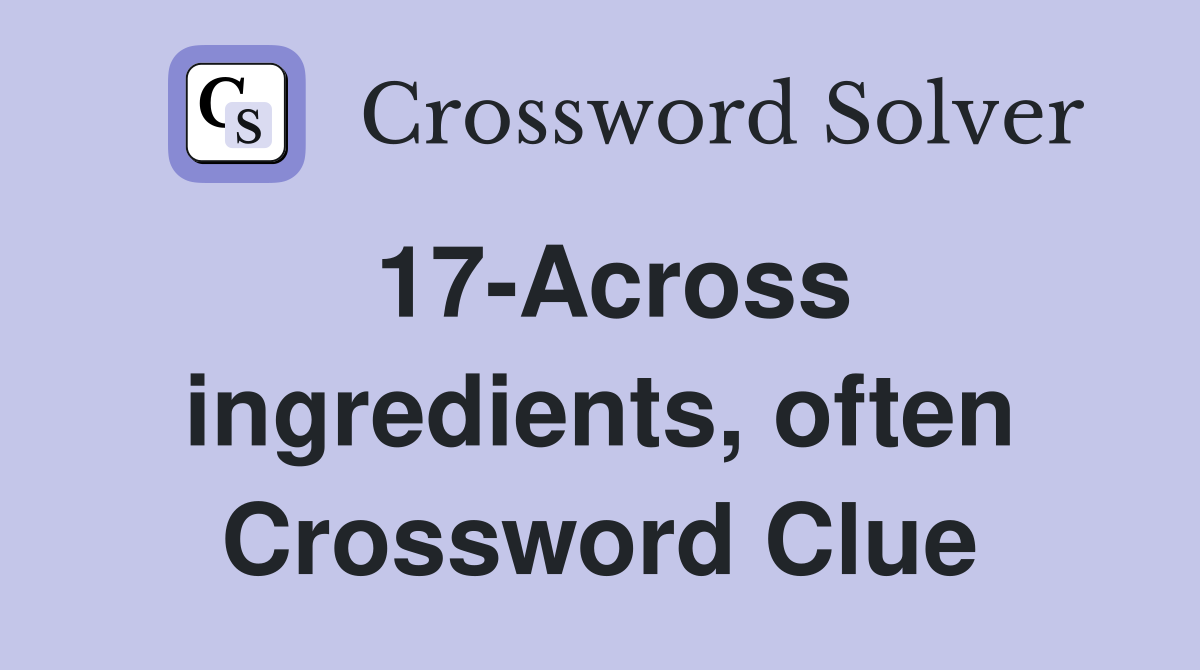 17-Across ingredients, often Crossword Clue