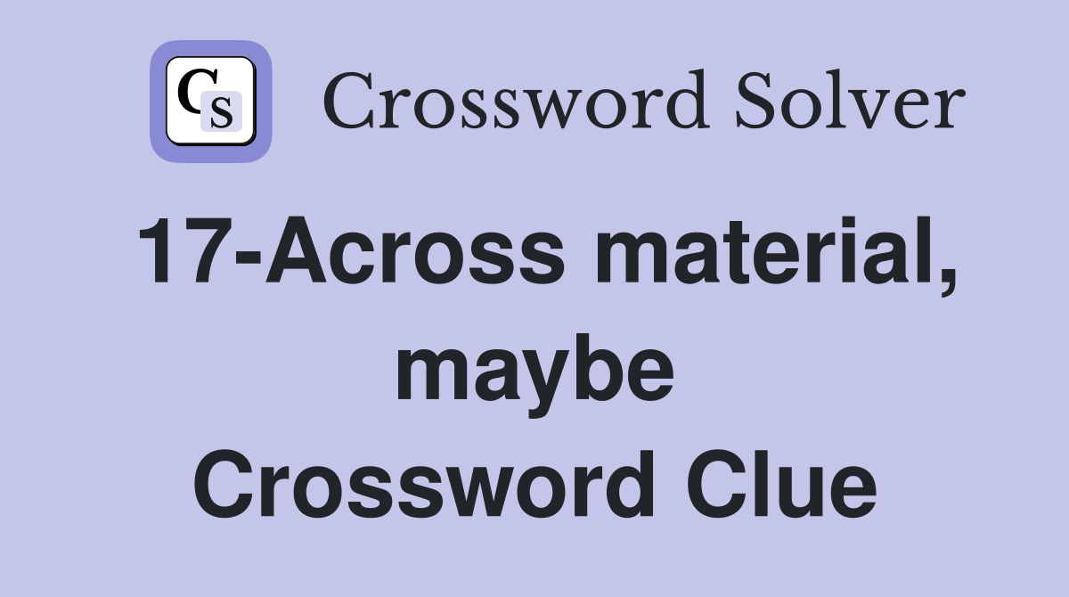 17-Across material, maybe Crossword Clue