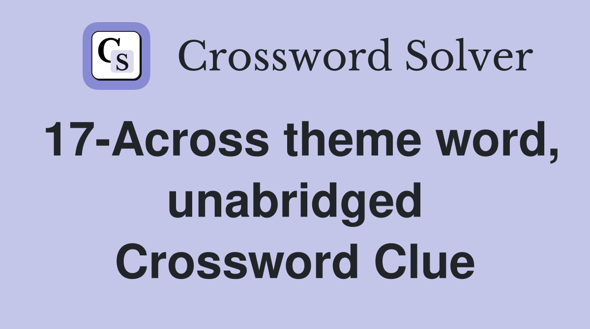 17-Across theme word, unabridged Crossword Clue