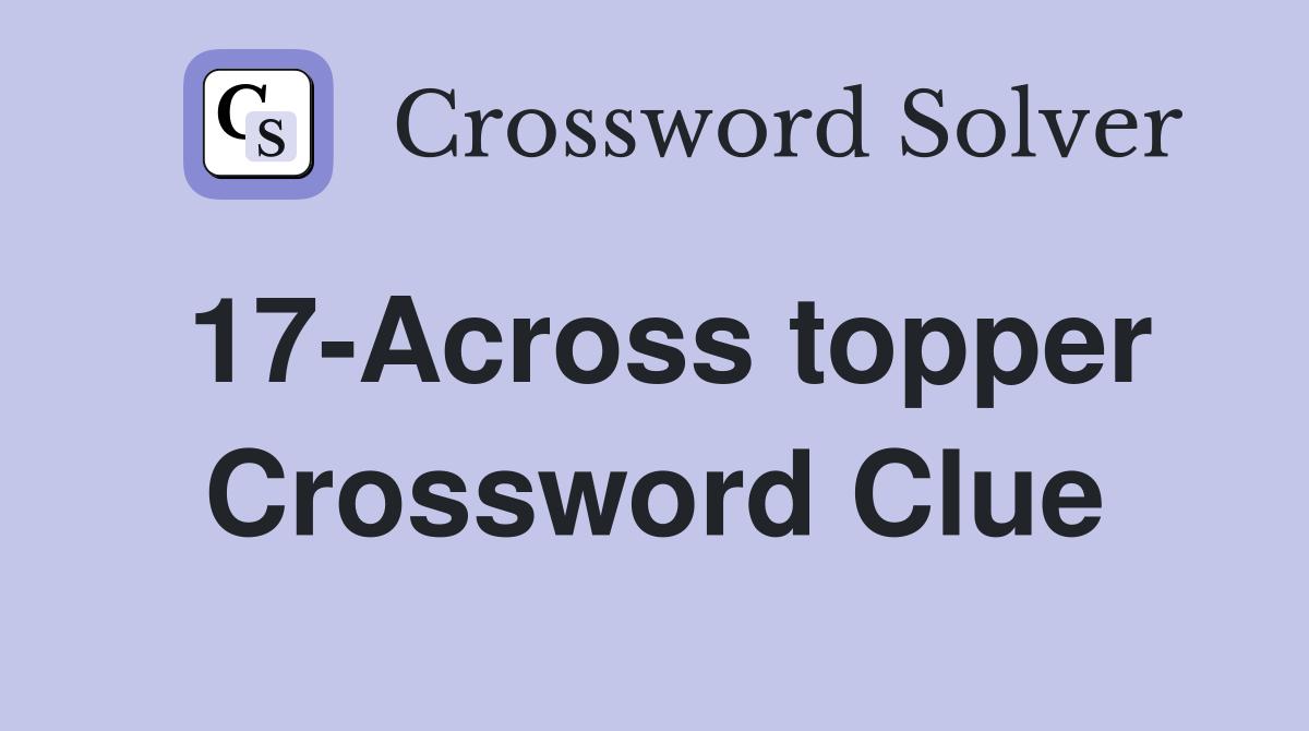 17-Across topper Crossword Clue