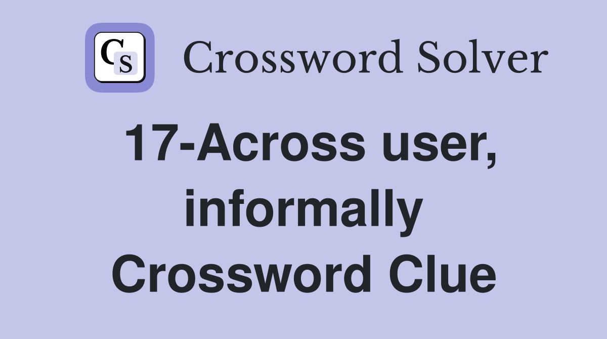 17-Across user, informally Crossword Clue