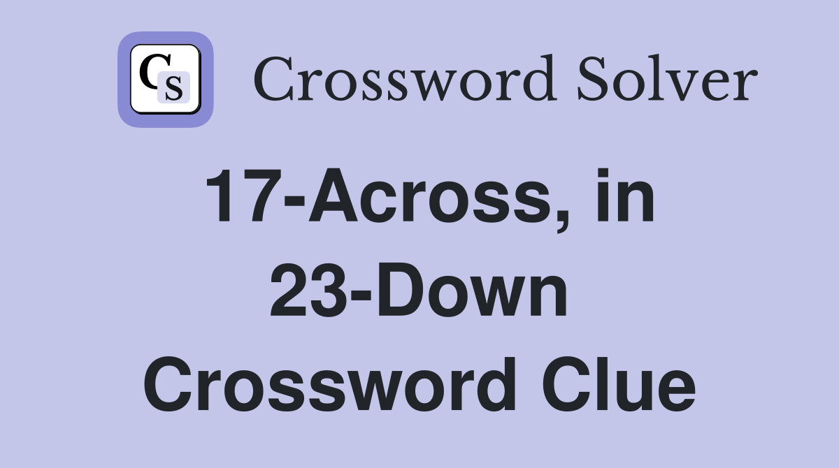 17-Across, in 23-Down Crossword Clue