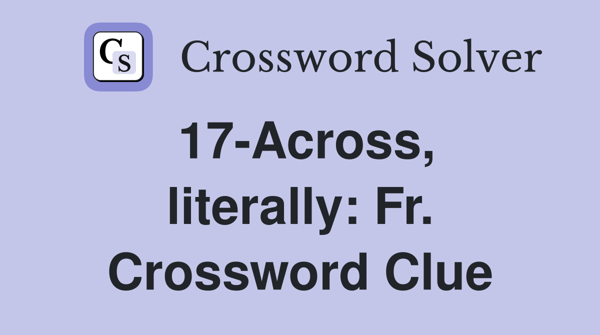 17-Across, literally: Fr. Crossword Clue