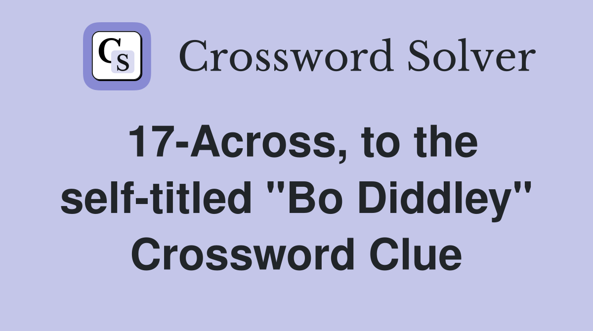 17-Across, to the self-titled "Bo Diddley" Crossword Clue