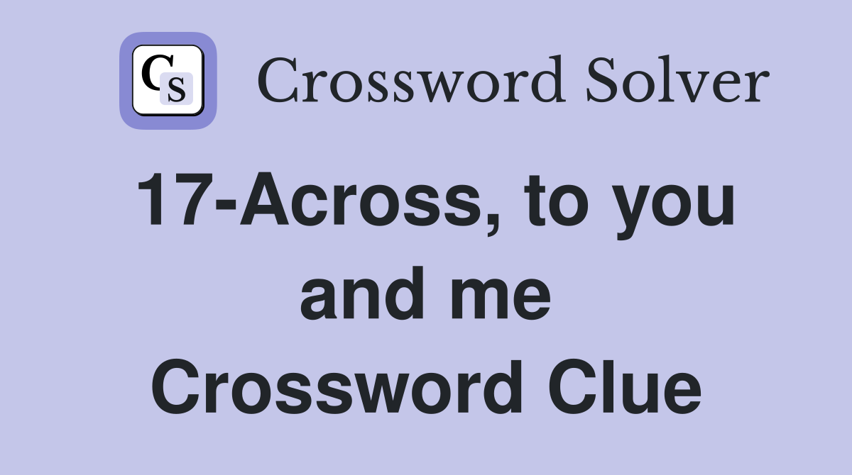 17-Across, to you and me Crossword Clue
