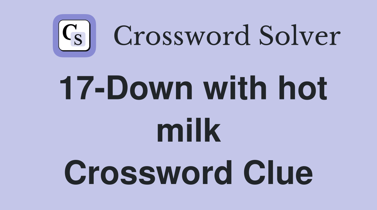 17-Down with hot milk Crossword Clue
