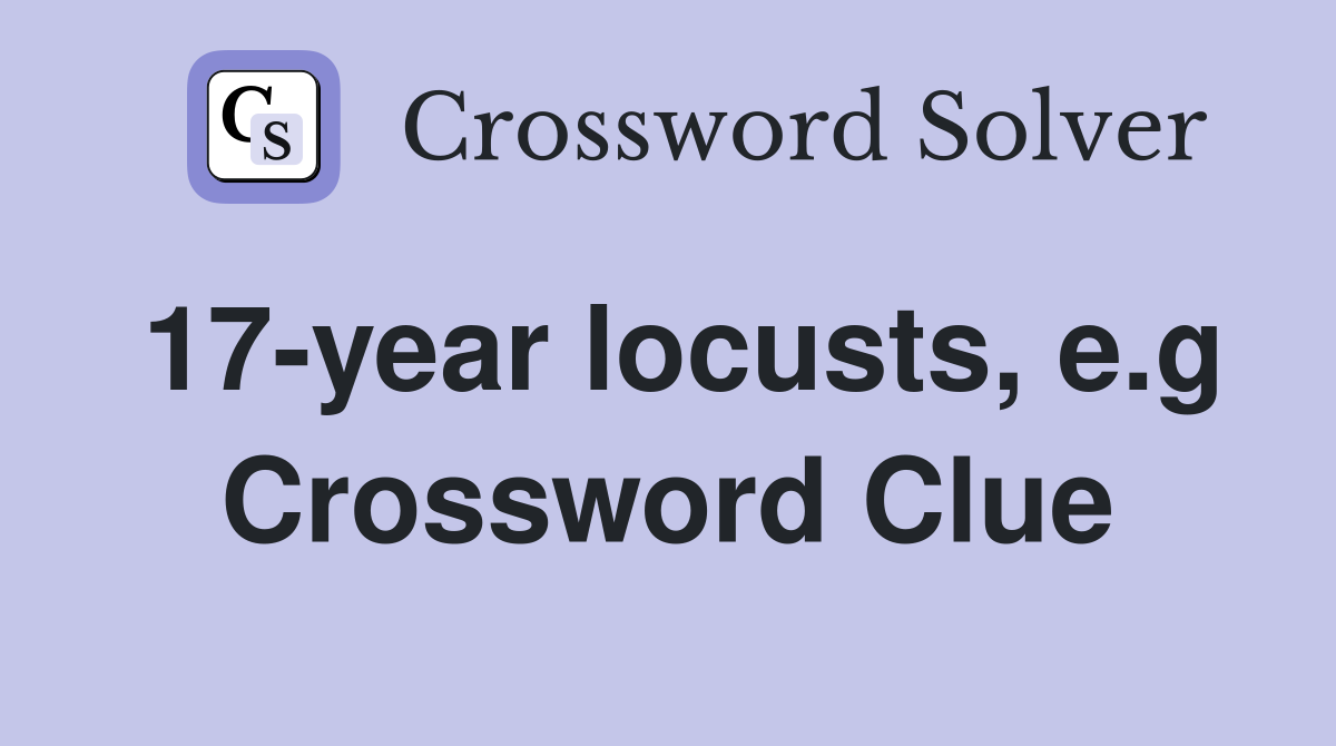 17-year locusts, e.g Crossword Clue