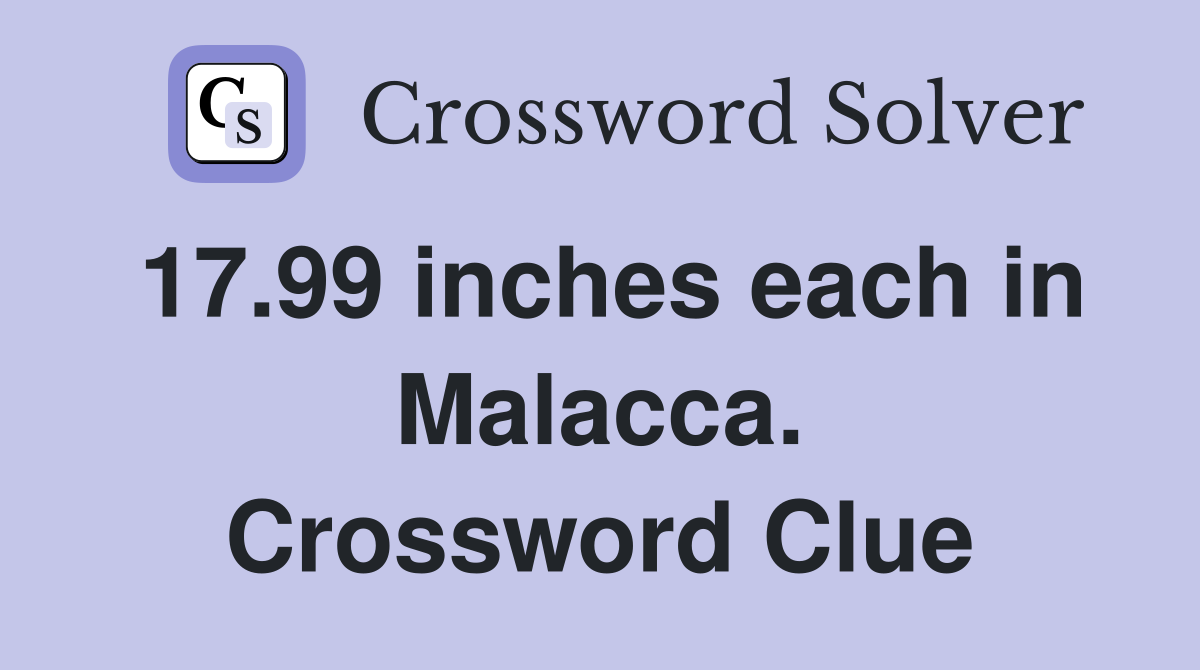 17.99 inches each in Malacca. Crossword Clue