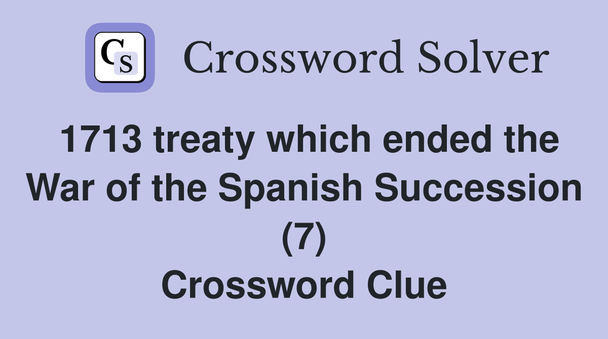 1713 treaty which ended the War of the Spanish Succession (7) Crossword Clue