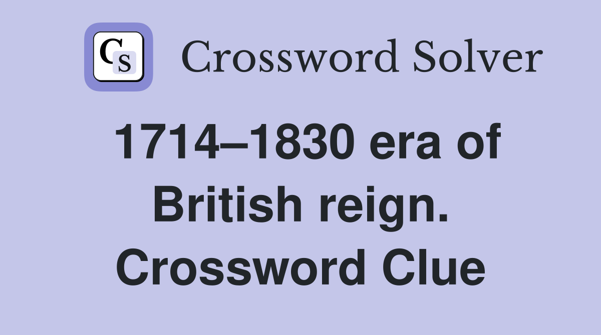 1714–1830 era of British reign. Crossword Clue
