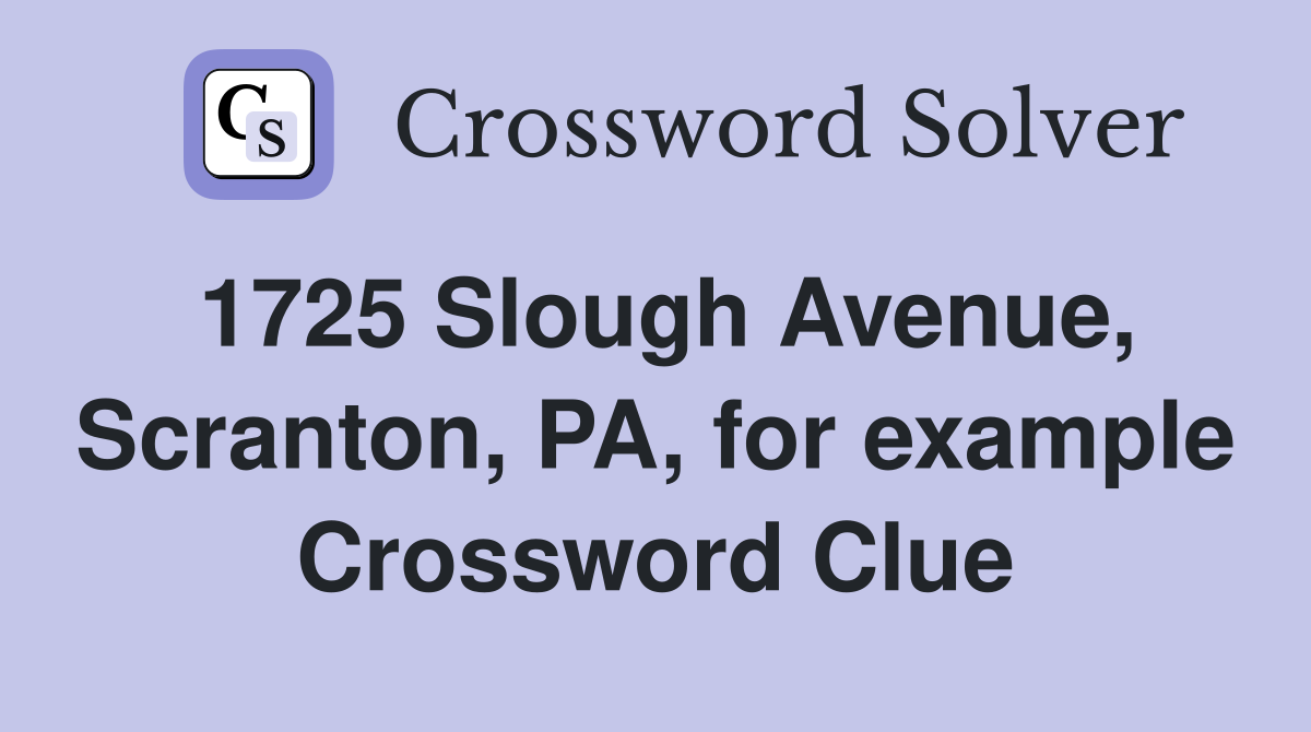 1725 Slough Avenue, Scranton, PA, for example Crossword Clue
