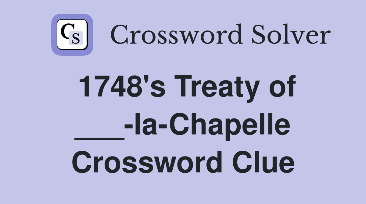 1748's Treaty of ___-la-Chapelle Crossword Clue