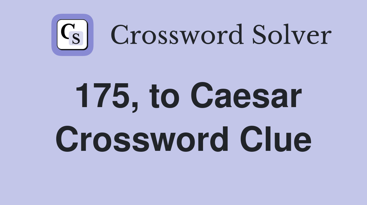 175, to Caesar Crossword Clue