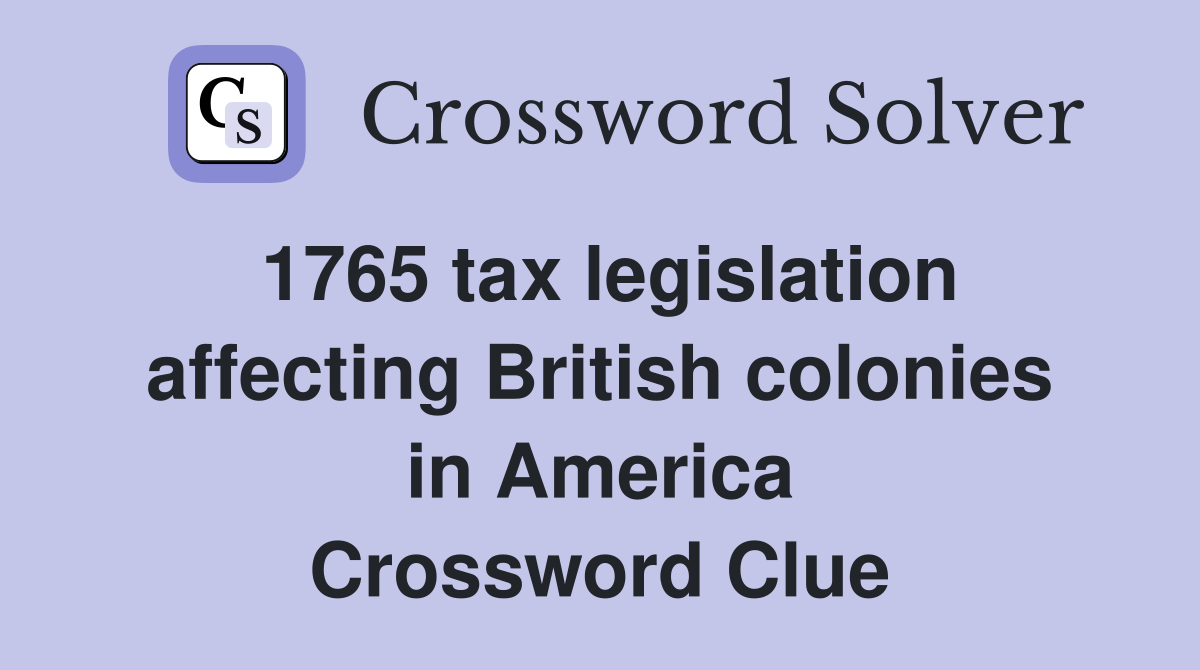 1765 tax legislation affecting British colonies in America Crossword Clue