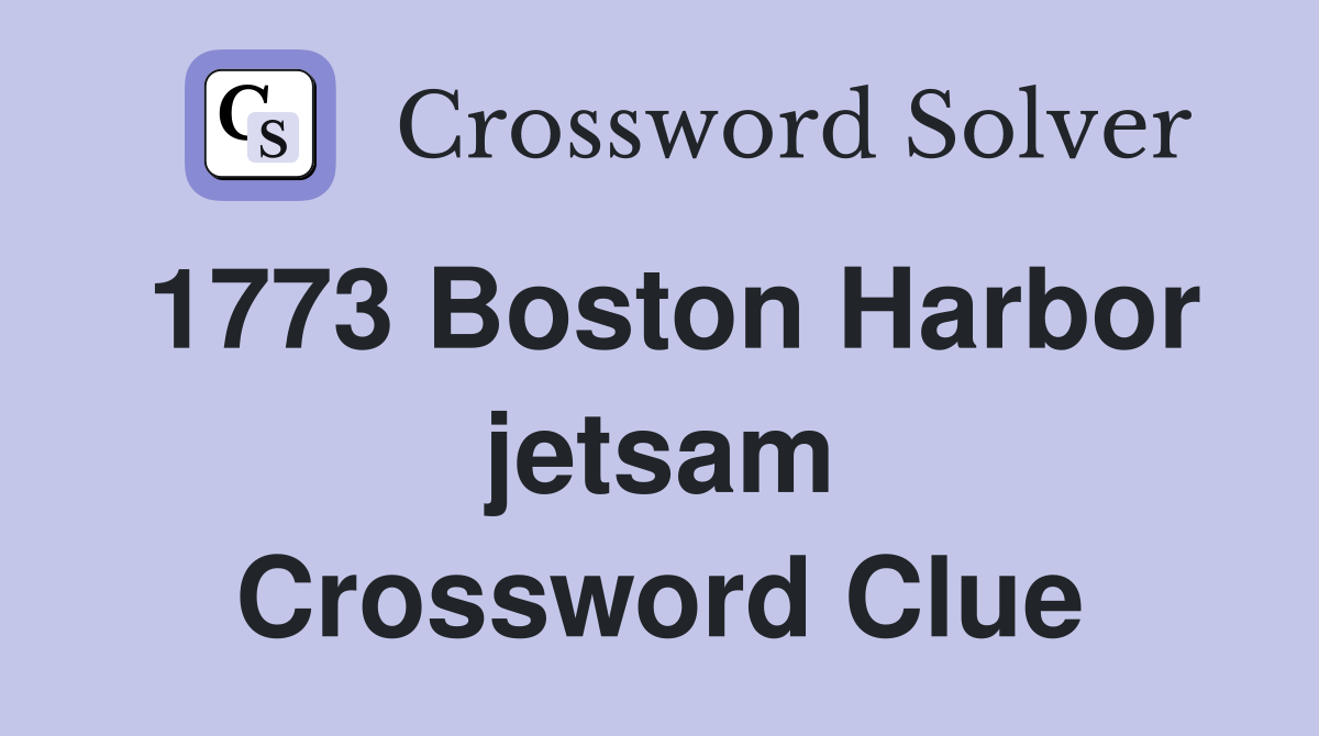 1773 Boston Harbor jetsam Crossword Clue
