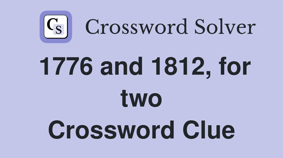 1776 and 1812, for two Crossword Clue