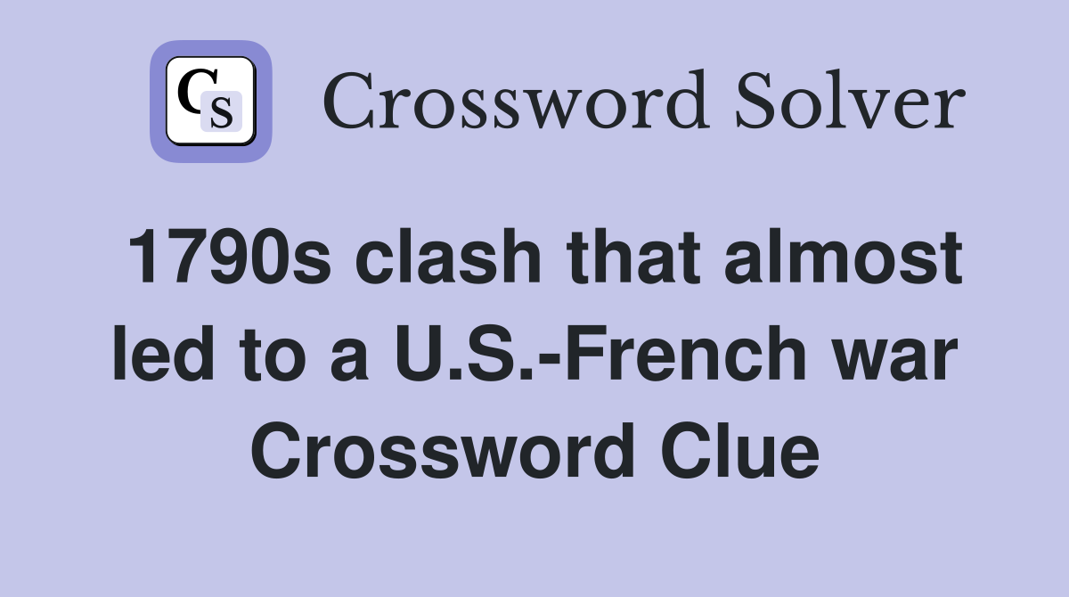 1790s clash that almost led to a U.S.-French war Crossword Clue