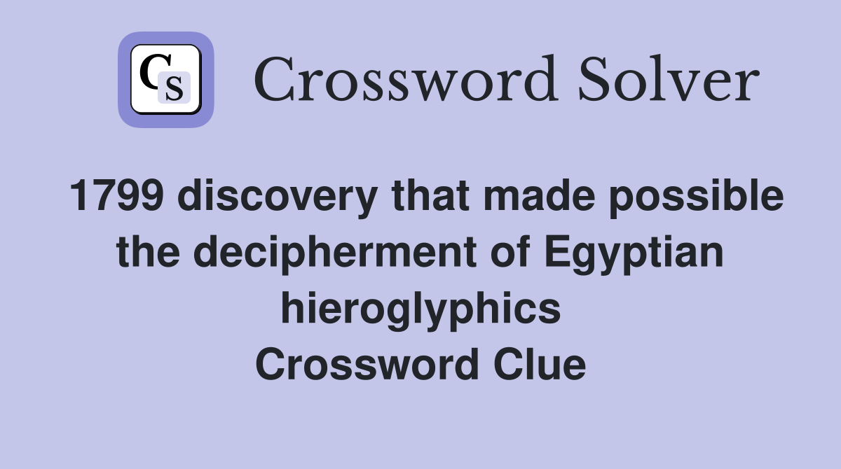 1799 discovery that made possible the decipherment of Egyptian hieroglyphics Crossword Clue