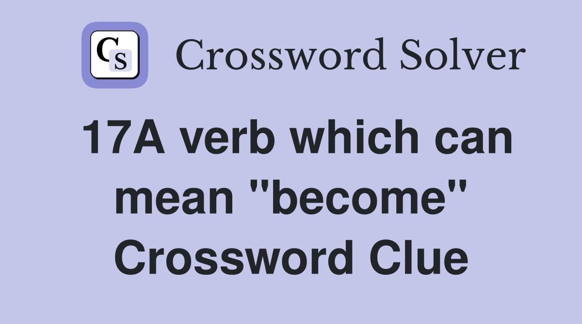 17A verb which can mean "become" Crossword Clue