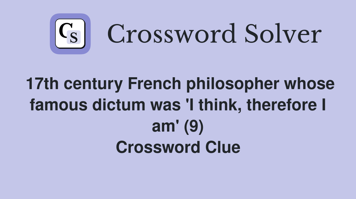 17th century French philosopher whose famous dictum was 'I think, therefore I am' (9) Crossword Clue