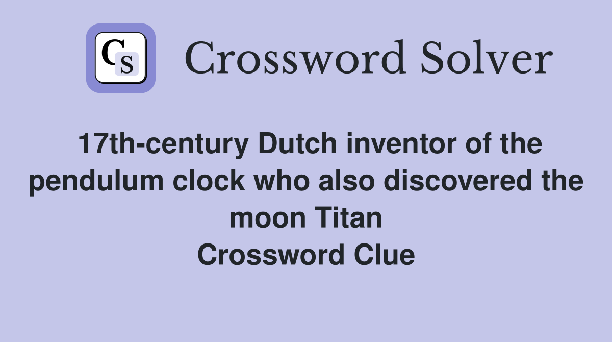 17th-century Dutch inventor of the pendulum clock who also discovered the moon Titan Crossword Clue