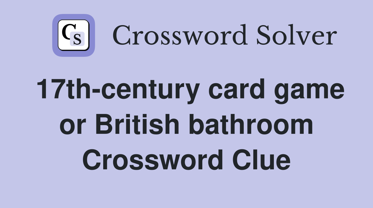 17th-century card game or British bathroom Crossword Clue